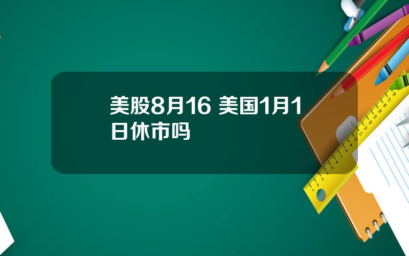 美股8月16 美国1月1日休市吗